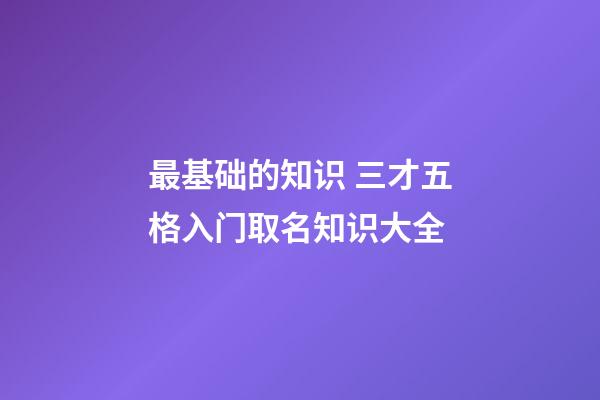 最基础的知识 三才五格入门取名知识大全